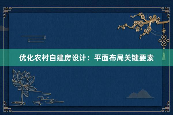 优化农村自建房设计：平面布局关键要素